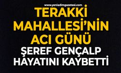 Terakki Mahallesi’nin Acı Günü: Şeref Gençalp hayatını kaybetti
