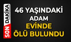 46 yaşındaki adam evde ölü bulundu