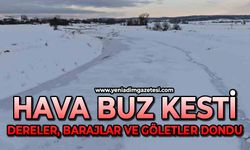 Hava buz kesti: Dereler, barajlar ve göletler dondu