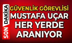 Güvenlik görevlisi 31 yaşındaki Mustafa Uçar her yerde aranıyor