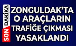 Zonguldak’ta o araçların trafiğe çıkması yasaklandı