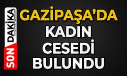 Gazipaşa'da kadın cesedi bulundu
