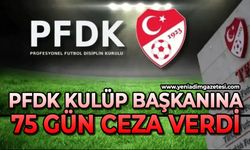 PFDK Kulüp Başkanına 75 gün ceza verdi