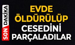 Evde öldürülüp cesedini parçaladılar
