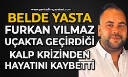 Belde yasta: Furkan Yılmaz uçakta geçirdiği kalp krizinden hayatını kaybetti