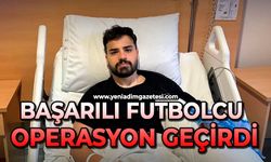 Başarılı futbolcu operasyon geçirdi