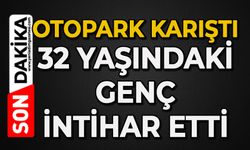 Otopark karıştı: 32 yaşındaki genç canına kıydı
