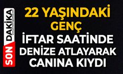 22 yaşındaki genç İftar saatinde denize atlayarak canına kıydı