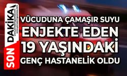 19 yaşındaki genç vücuduna çamaşır suyu enjekte etti