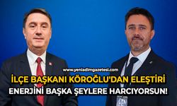 İlçe Başkanı Köroğlu'dan eleştiri: Enerjini başka şeylere harcıyorsun!