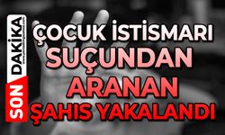 Çocuk istismarı suçundan aranan şahıs yakalandı
