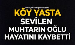 Köy yasta: Sevilen muhtarın oğlu hayatını kaybetti