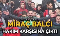 Miraç Balcı hakim karşısına çıktı
