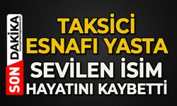 Taksici esnafı yasta: Sevilen isim hayatını kaybetti