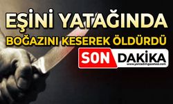 Eşini yatağında boğazını keserek öldürdü