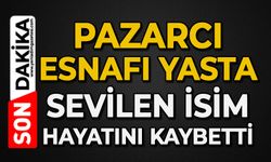Pazarcı esnafı yasta: Sevilen isim hayatını kaybetti