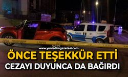 Önce teşekkür etti: Cezayı duyunca da bağırdı