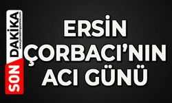 Ersin Çorbacı’nın acı günü