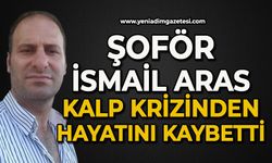 Şoför İsmail Aras kalp krizinden hayatını kaybetti