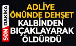 Adliye önünde dehşet: Kalbinden bıçaklayarak öldürdü