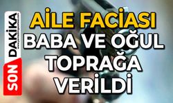 Aile faciası: Baba ve oğul toprağa verildi