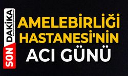 Amelebirliği Hastanesi'nin acı günü