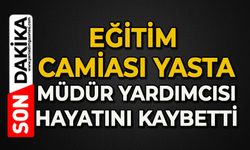 Eğitim camiası yasta: Müdür Yardımcısı hayatını kaybetti