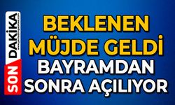 Beklenen müjde geldi: Bayramdan sonra açılıyor