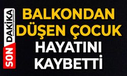 Balkondan düşen çocuk hayatını kaybetti