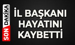 İl Başkanı hayatını kaybetti