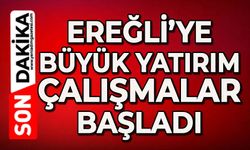 Ereğli'ye büyük yatırım: Çalışmalar başladı