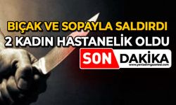 Bıçak ve sopayla saldırdı: 2 kadın hastanelik oldu