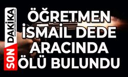 Öğretmen İsmail Dede aracında silahla vurulmuş halde ölü bulundu
