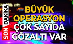 Büyük operasyon: Çok sayıda gözaltı var
