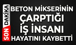 Beton mikserinin çarptığı iş insanı hayatını kaybetti