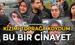 Kızımı toprağa koydum: Bu bir cinayet