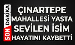 Çınartepe Mahallesi yasta: Sevilen isim hayatını kaybetti