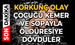 Korkunç olay: Çocuğu kemer ve sopayla öldüresiye dövdüler