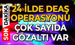 24 ilde DEAŞ operasyonu: Çok sayıda gözaltı var