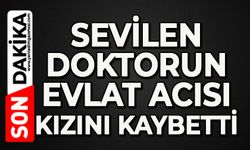 Sevilen doktorun evlat acısı: Kızını kaybetti