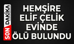 Hemşire Elif Çelik evinde ölü bulundu