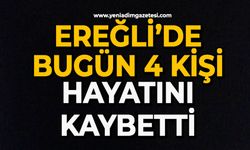 Ereğli’de bugün 4 kişi hayatını kaybetti