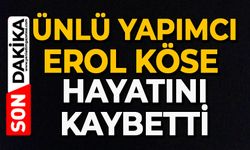 Ünlü yapımcı Erol Köse hayatını kaybetti