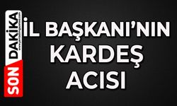 İl Başkanın kardeş acısı