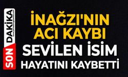 İnağzı'nın acı kaybı: Sevilen isim hayatını kaybetti