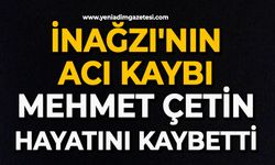 İnağzı'nın acı kaybı Mehmet Çetin hayatını kaybetti