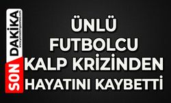 Ünlü futbolcu kalp krizinden hayatını kaybetti