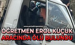 Öğretmen Erol Küçük aracında ölü bulundu