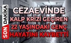 Cezaevinde kalp krizi geçiren 22 yaşındaki genç hayatını kaybetti