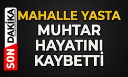 Mahallenin acı günü: Muhtar hayatını kaybetti